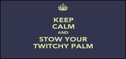 Keep Calm and Stow Your Twitchy Palm